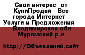 «Свой интерес» от КупиПродай - Все города Интернет » Услуги и Предложения   . Владимирская обл.,Муромский р-н